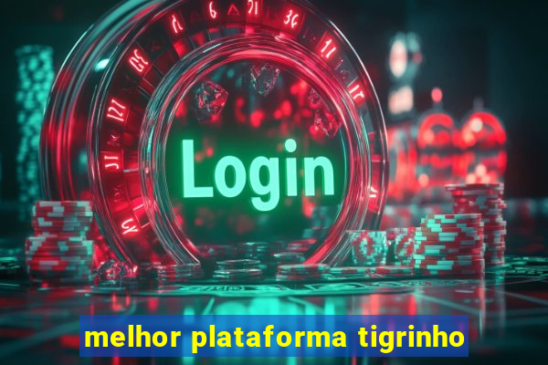 melhor plataforma tigrinho